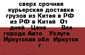 сверх-срочная курьерская доставка грузов из Китая в РФ, из РФ в Китай. От 4 дней › Цена ­ 1 - Все города Авто » Услуги   . Иркутская обл.,Иркутск г.